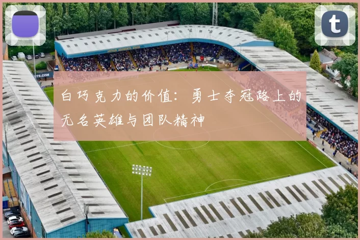 白巧克力的价值：勇士夺冠路上的无名英雄与团队精神