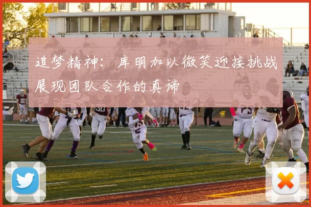 追梦精神：库明加以微笑迎接挑战展现团队合作的真谛