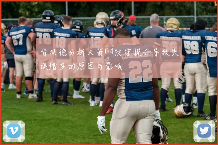 肯纳德分析火箭G4防守提升导致失误增多的原因与影响