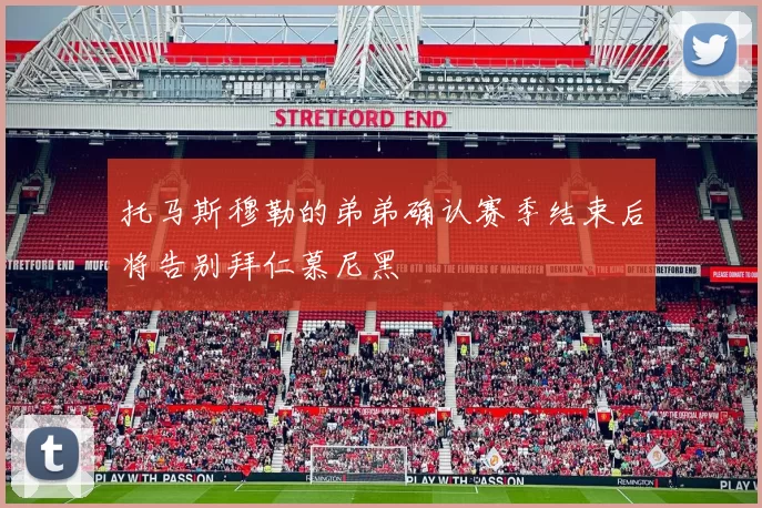 托马斯穆勒的弟弟确认赛季结束后将告别拜仁慕尼黑