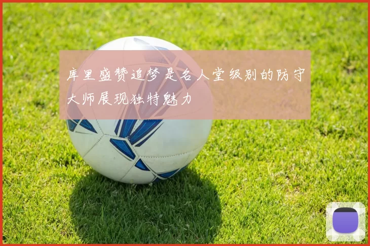 库里盛赞追梦是名人堂级别的防守大师展现独特魅力