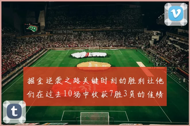 掘金逆袭之路关键时刻的胜利让他们在过去10场中收获7胜3负的佳绩