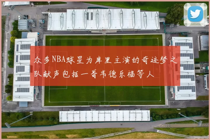 众多NBA球星为库里主演的奇迹梦之队献声包括一哥韦德乐福等人