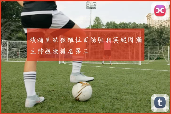 埃梅里执教维拉百场胜利英超同期主帅胜场排名第三