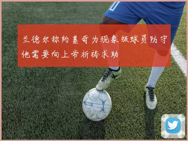 兰德尔称约基奇为现象级球员防守他需要向上帝祈祷求助