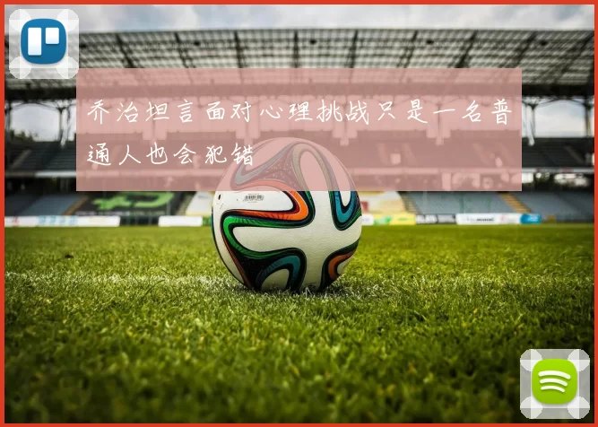 乔治坦言面对心理挑战只是一名普通人也会犯错
